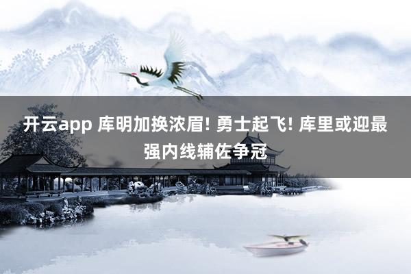 开云app 库明加换浓眉! 勇士起飞! 库里或迎最强内线辅佐争冠