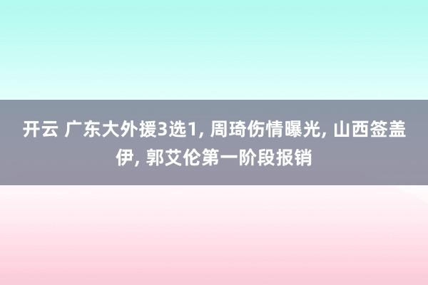 开云 广东大外援3选1, 周琦伤情曝光, 山西签盖伊, 郭艾伦第一阶段报销
