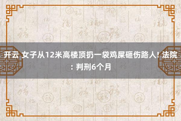 开云 女子从12米高楼顶扔一袋鸡屎砸伤路人! 法院: 判刑6个月