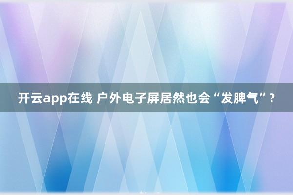 开云app在线 户外电子屏居然也会“发脾气”?