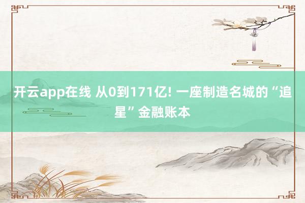 开云app在线 从0到171亿! 一座制造名城的“追星”金融账本
