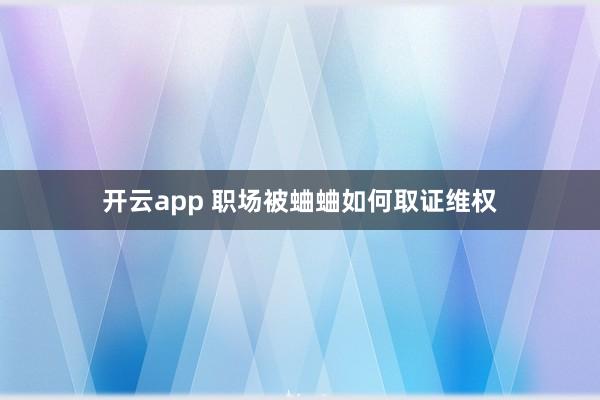开云app 职场被蛐蛐如何取证维权
