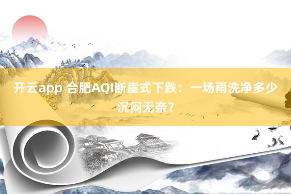 开云app 合肥AQI断崖式下跌：一场雨洗净多少沉闷无奈？