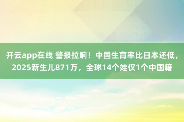 开云app在线 警报拉响！中国生育率比日本还低，2025新生儿871万，全球14个娃仅1个中国籍