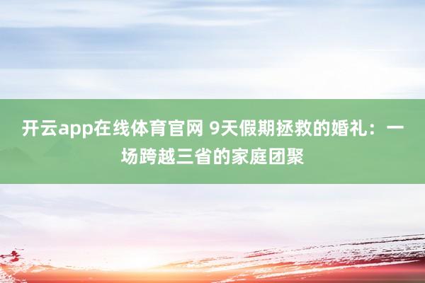 开云app在线体育官网 9天假期拯救的婚礼：一场跨越三省的家庭团聚