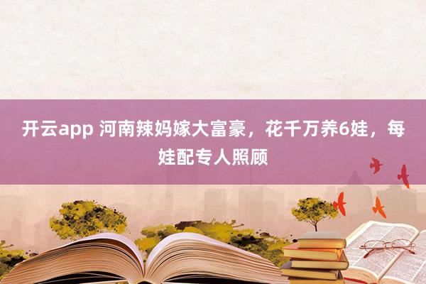 开云app 河南辣妈嫁大富豪，花千万养6娃，每娃配专人照顾