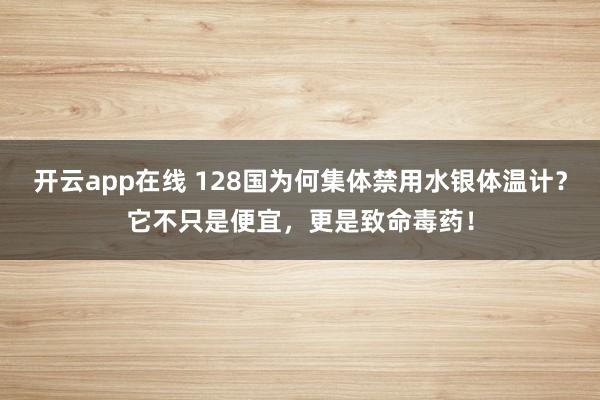 开云app在线 128国为何集体禁用水银体温计？它不只是便宜，更是致命毒药！
