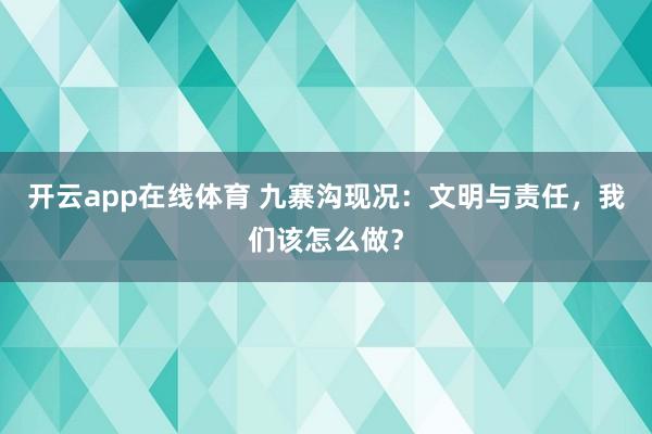 开云app在线体育 九寨沟现况：文明与责任，我们该怎么做？