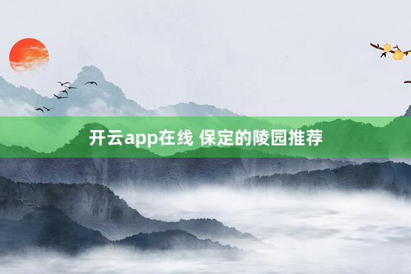 开云app在线 保定的陵园推荐