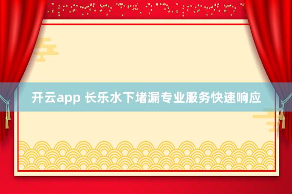 开云app 长乐水下堵漏专业服务快速响应