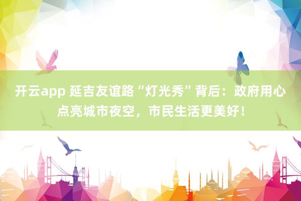 开云app 延吉友谊路“灯光秀”背后：政府用心点亮城市夜空，市民生活更美好！