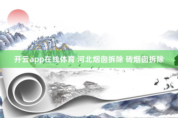 开云app在线体育 河北烟囱拆除 砖烟囱拆除