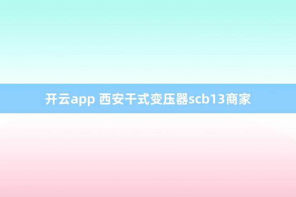 开云app 西安干式变压器scb13商家