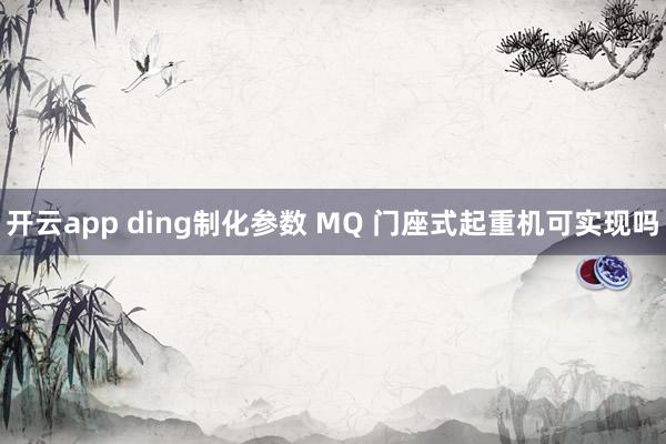 开云app ding制化参数 MQ 门座式起重机可实现吗