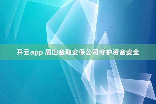 开云app 眉山金融安保公司守护资金安全