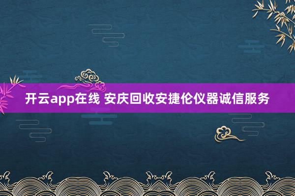 开云app在线 安庆回收安捷伦仪器诚信服务