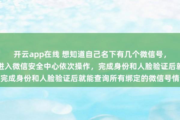 开云app在线 想知道自己名下有几个微信号，其实方法很简单，只需进入微信安全中心依次操作，完成身份和人脸验证后就能查询所有绑定的微信号情况