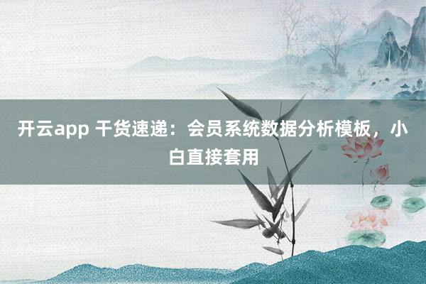 开云app 干货速递：会员系统数据分析模板，小白直接套用