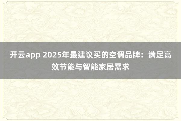 开云app 2025年最建议买的空调品牌：满足高效节能与智能家居需求