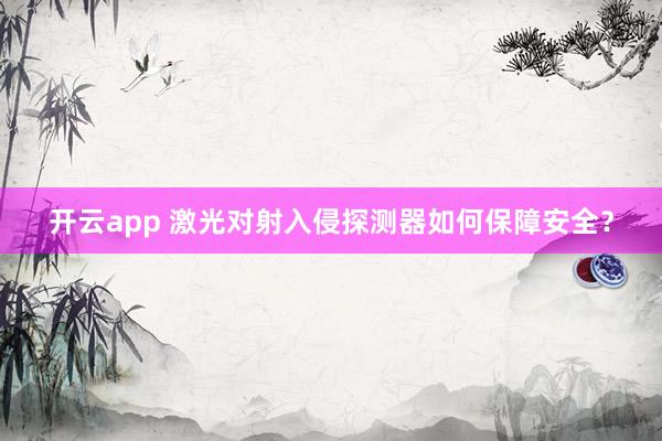 开云app 激光对射入侵探测器如何保障安全？
