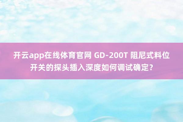 开云app在线体育官网 GD-200T 阻尼式料位开关的探头插入深度如何调试确定？