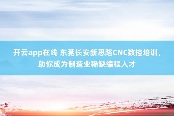 开云app在线 东莞长安新思路CNC数控培训,助你成为制造业稀缺编程人才