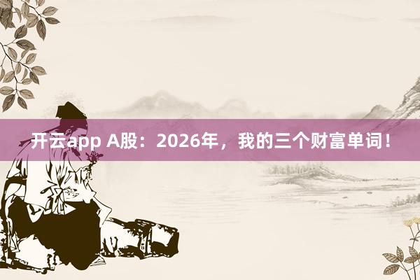 开云app A股：2026年，我的三个财富单词！