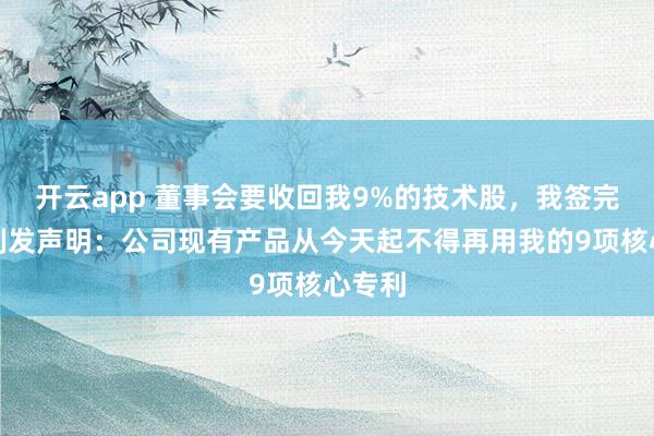 开云app 董事会要收回我9%的技术股，我签完字立刻发声明：公司现有产品从今天起不得再用我的9项核心专利