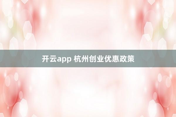 开云app 杭州创业优惠政策