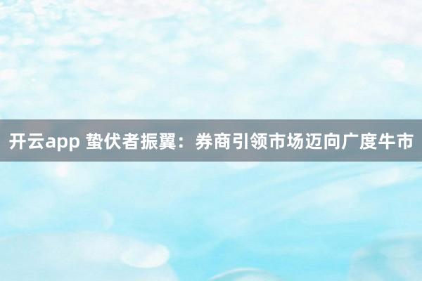 开云app 蛰伏者振翼：券商引领市场迈向广度牛市
