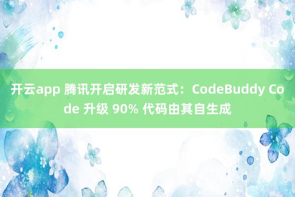 开云app 腾讯开启研发新范式:CodeBuddy Code 升级 90% 代码由其自生成