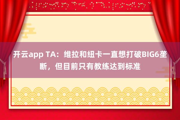 开云app TA:维拉和纽卡一直想打破BIG6垄断,但目前只有教练达到标准