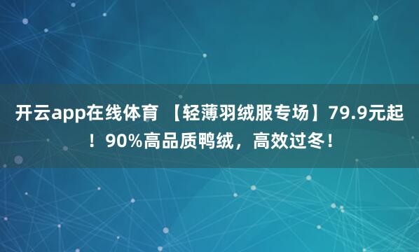 开云app在线体育 【轻薄羽绒服专场】79.9元起!90%高品质鸭绒,高效过冬!