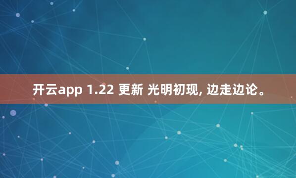 开云app 1.22 更新 光明初现, 边走边论。