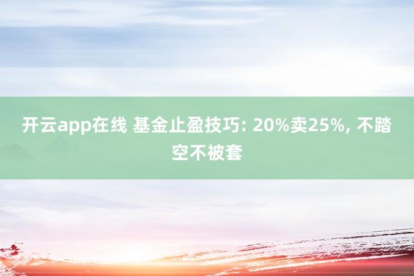 开云app在线 基金止盈技巧: 20%卖25%, 不踏空不被套