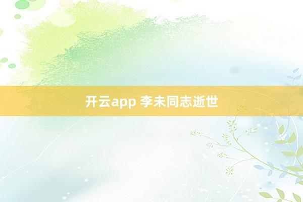 开云app 李未同志逝世