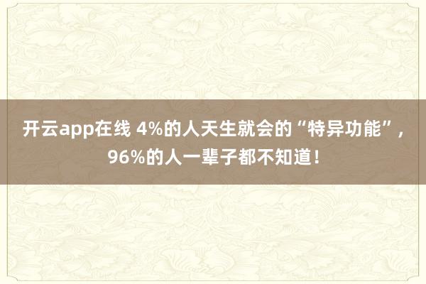 开云app在线 4%的人天生就会的“特异功能”,96%的人一辈子都不知道!