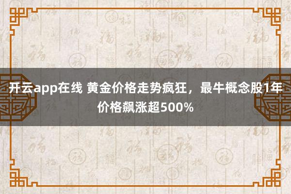 开云app在线 黄金价格走势疯狂,最牛概念股1年价格飙涨超500%