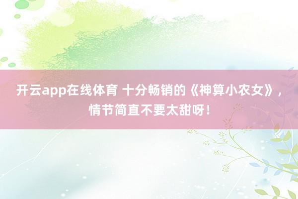 开云app在线体育 十分畅销的《神算小农女》,情节简直不要太甜呀!