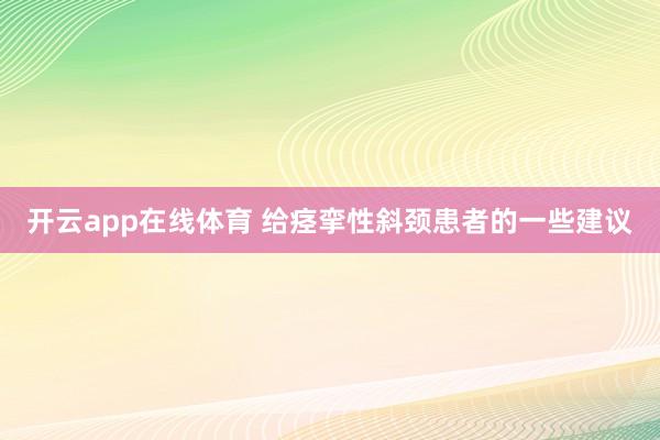 开云app在线体育 给痉挛性斜颈患者的一些建议