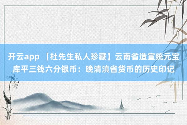 开云app 【杜先生私人珍藏】云南省造宣统元宝库平三钱六分银币:晚清滇省货币的历史印记