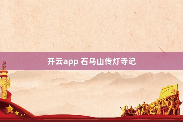 开云app 石马山传灯寺记