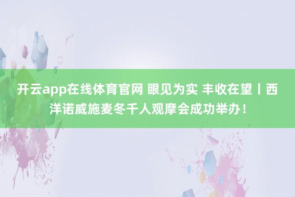 开云app在线体育官网 眼见为实 丰收在望丨西洋诺威施麦冬千人观摩会成功举办!
