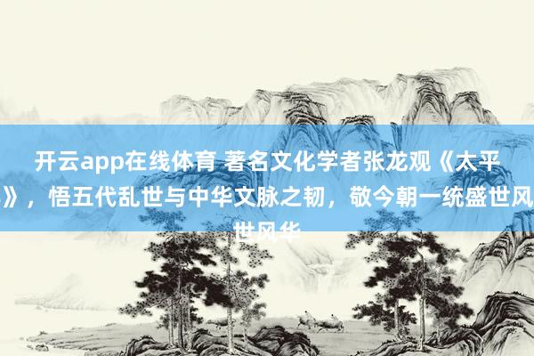 开云app在线体育 著名文化学者张龙观《太平年》,悟五代乱世与中华文脉之韧,敬今朝一统盛世风华