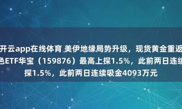 开云app在线体育 美伊地缘局势升级，现货黄金重返4900美元！有色ETF华宝（159876）最高上探1.5%，此前两日连续吸金4093万元