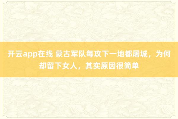 开云app在线 蒙古军队每攻下一地都屠城，为何却留下女人，其实原因很简单