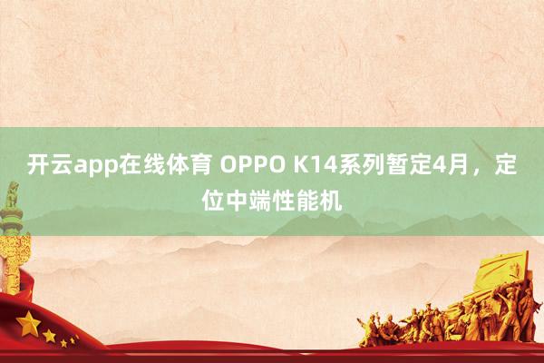 开云app在线体育 OPPO K14系列暂定4月，定位中端性能机