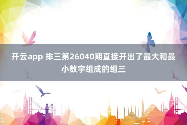 开云app 排三第26040期直接开出了最大和最小数字组成的组三