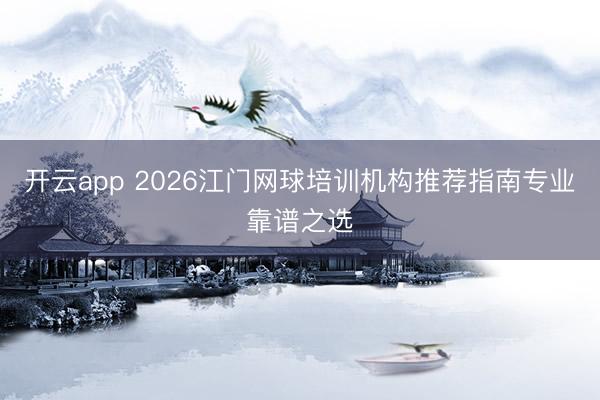 开云app 2026江门网球培训机构推荐指南专业靠谱之选