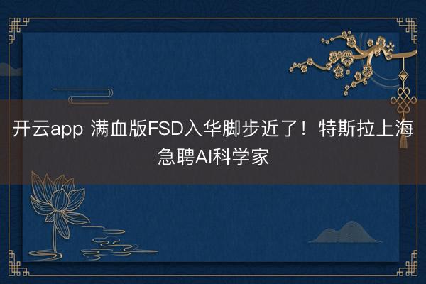 开云app 满血版FSD入华脚步近了！特斯拉上海急聘AI科学家